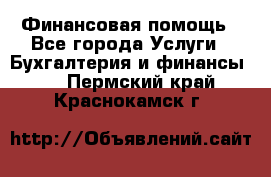 Финансовая помощь - Все города Услуги » Бухгалтерия и финансы   . Пермский край,Краснокамск г.